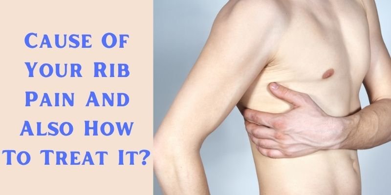 Cause Of Your Rib Pain And Also How To Treat It?