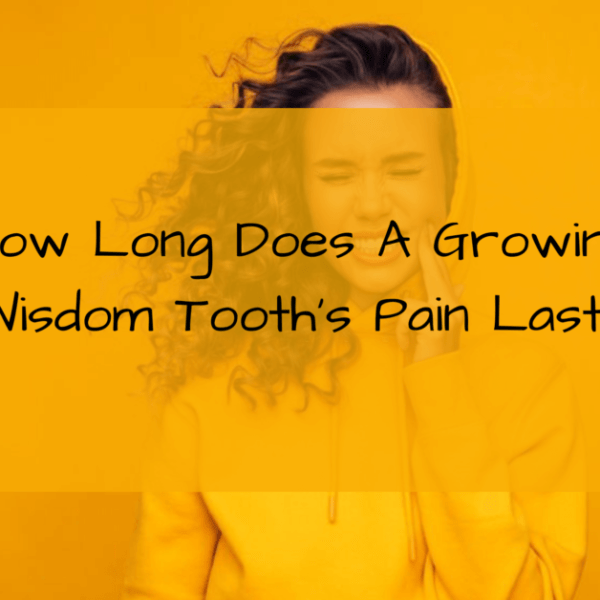 How Long Does A Growing Wisdom Tooth’s Pain Last?