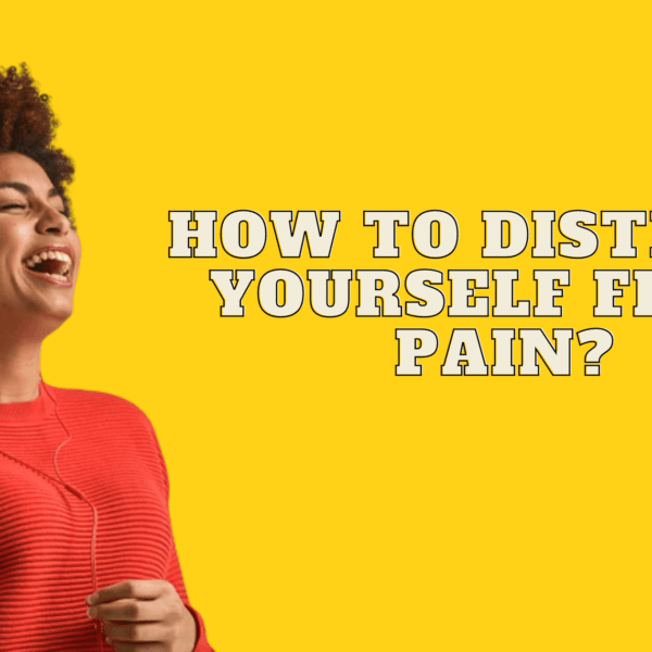 How To Distract Yourself From Pain? – Effective Ways To Follow!