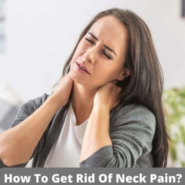 How To Get Rid Of Neck Pain? Tips To Reduce Neck Pain Explained!