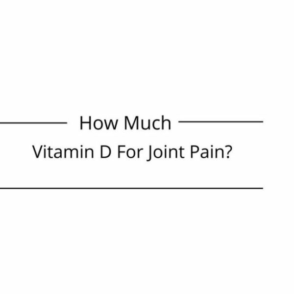 How Much Vitamin D For Joint Pain? Importance Of Vitamin-D