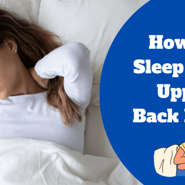 How To Sleep With Upper Back Pain Sleeping Position And Benefits!