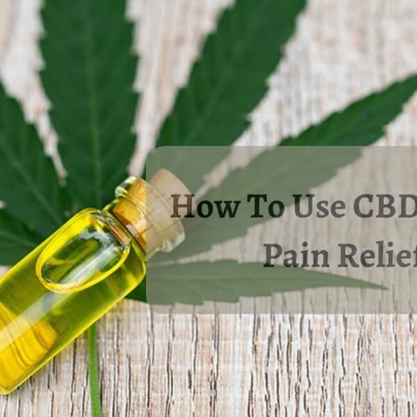 How To Use CBD Oil For Pain Relief