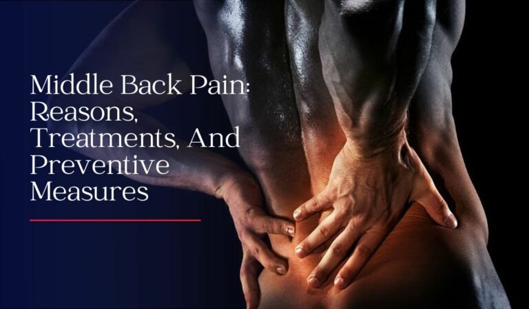 Middle Back Pain: Reasons, Treatments, And Preventive Measures