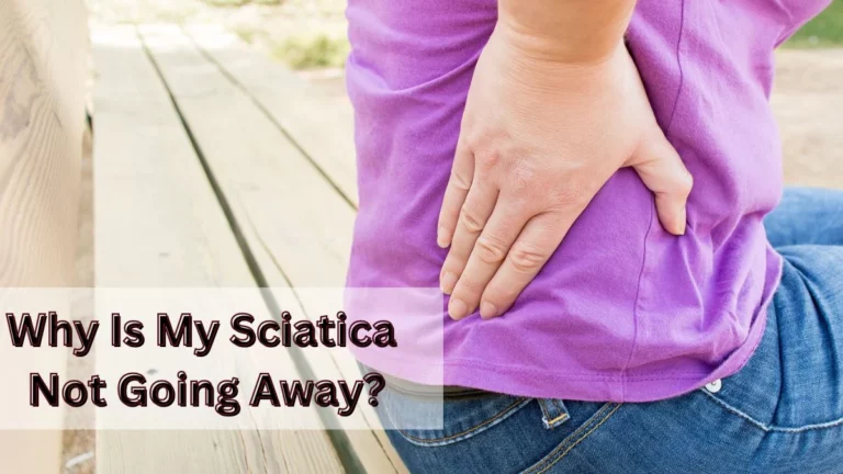 Why Is My Sciatica Not Going Away? Reasons And Treatment