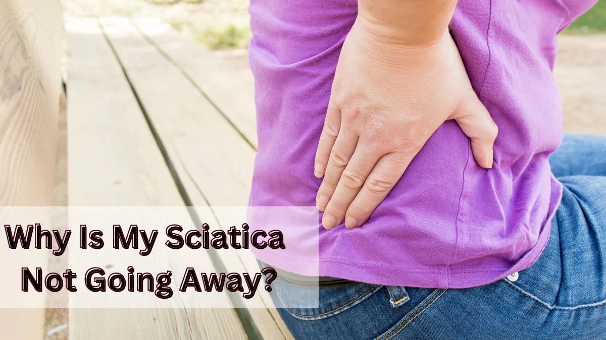 Why Is My Sciatica Not Going Away Reason And Treatment