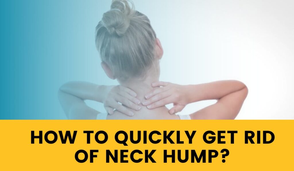 How To Quickly Get Rid Of Neck Hump? Some Of The Proven Methods To